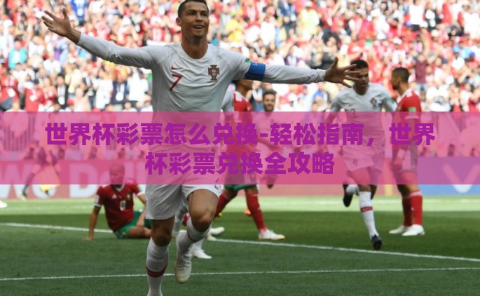 世界杯彩票怎么兑换-轻松指南，世界杯彩票兑换全攻略