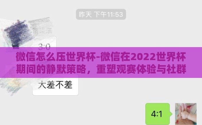 微信怎么压世界杯-微信在2022世界杯期间的静默策略,重塑观赛体验与社群互动 微信怎么压世界杯-微信在2022世界杯期间的静默策略,重塑观赛体验与社群互动