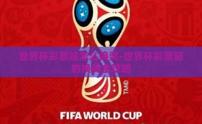 世界杯彩票站怎么换奖-世界杯彩票站的换奖全攻略