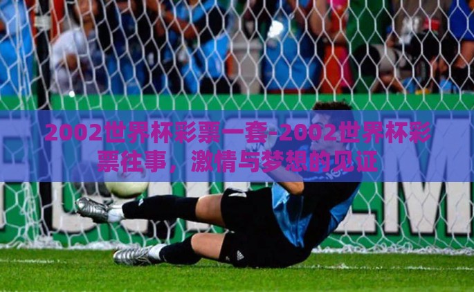 2002世界杯彩票一套-2002世界杯彩票往事，激情与梦想的见证