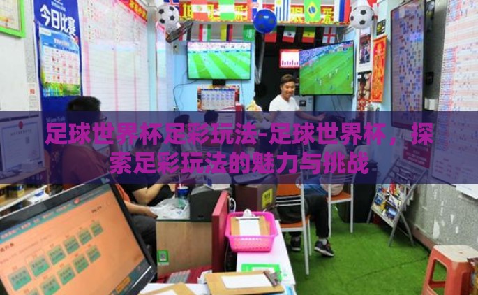 足球世界杯足彩玩法-足球世界杯，探索足彩玩法的魅力与挑战