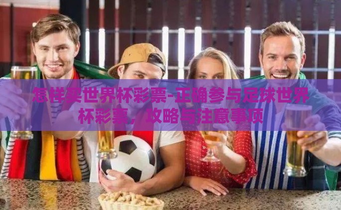 怎样买世界杯彩票-正确参与足球世界杯彩票，攻略与注意事项