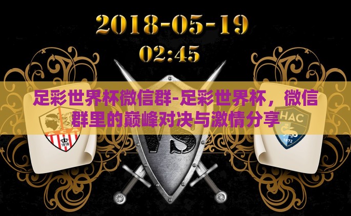 足彩世界杯微信群-足彩世界杯，微信群里的巅峰对决与激情分享
