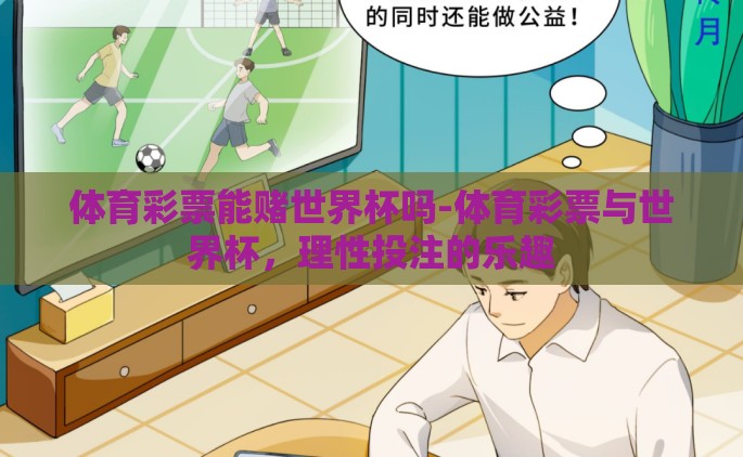 体育彩票能赌世界杯吗-体育彩票与世界杯，理性投注的乐趣
