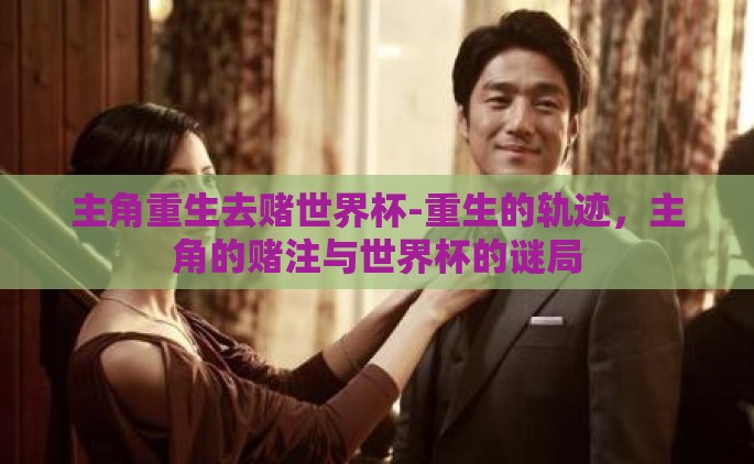 主角重生去赌世界杯-重生的轨迹，主角的赌注与世界杯的谜局