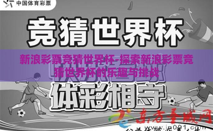 新浪彩票竞猜世界杯-探索新浪彩票竞猜世界杯的乐趣与挑战