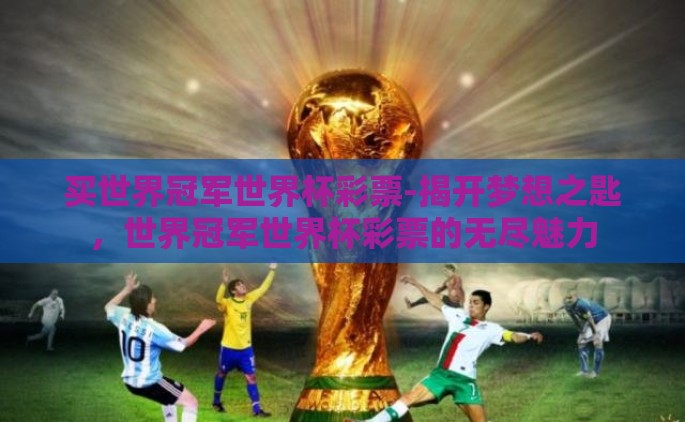 买世界冠军世界杯彩票-揭开梦想之匙，世界冠军世界杯彩票的无尽魅力