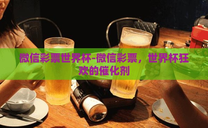 微信彩票世界杯-微信彩票，世界杯狂欢的催化剂