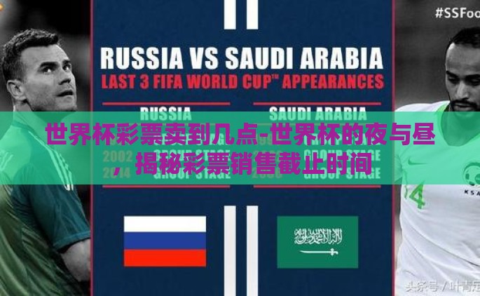 世界杯彩票卖到几点-世界杯的夜与昼，揭秘彩票销售截止时间