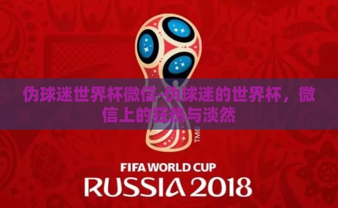 伪球迷世界杯微信-伪球迷的世界杯，微信上的狂热与淡然