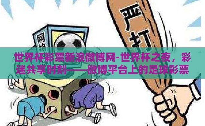世界杯彩票新浪微博网-世界杯之夜，彩迷共享时刻——微博平台上的足球彩票热潮