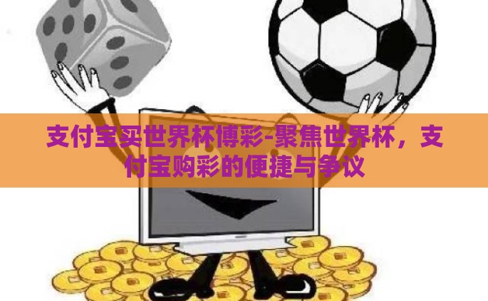 支付宝买世界杯博彩-聚焦世界杯，支付宝购彩的便捷与争议