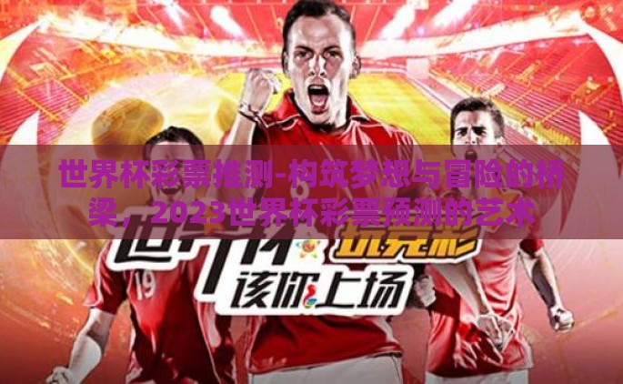 世界杯彩票推测-构筑梦想与冒险的桥梁，2023世界杯彩票预测的艺术