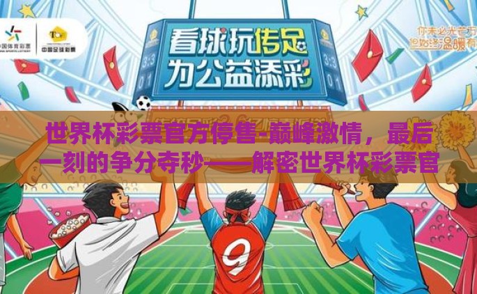 世界杯彩票官方停售-巅峰激情，最后一刻的争分夺秒——解密世界杯彩票官方停售的背后