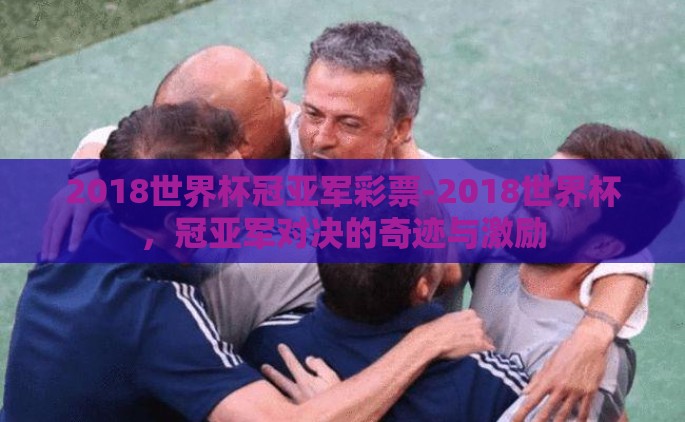 2018世界杯冠亚军彩票-2018世界杯，冠亚军对决的奇迹与激励