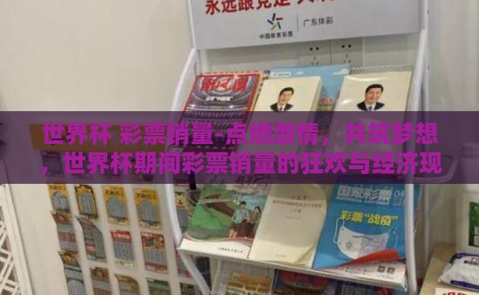 世界杯 彩票销量-点燃激情，共筑梦想，世界杯期间彩票销量的狂欢与经济现象