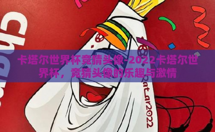 卡塔尔世界杯竞猜头像-2022卡塔尔世界杯，竞猜头像的乐趣与激情