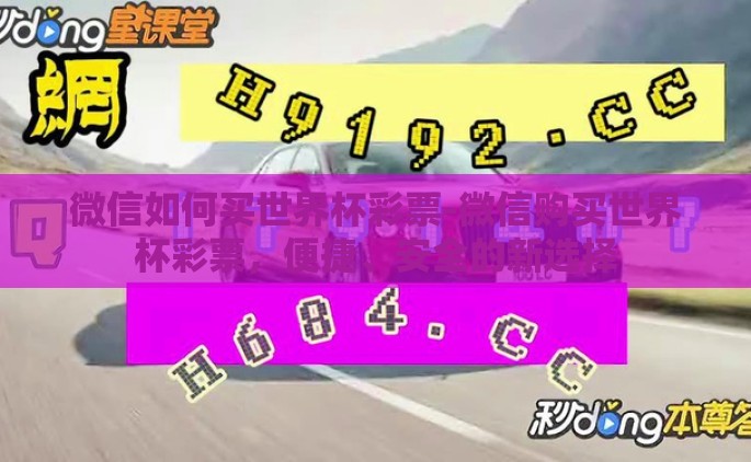 微信如何买世界杯彩票-微信购买世界杯彩票，便捷、安全的新选择