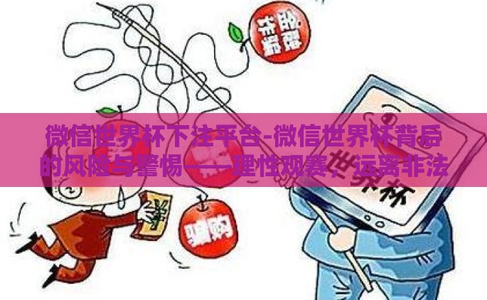 微信世界杯下注平台-微信世界杯背后的风险与警惕——理性观赛，远离非法下注平台