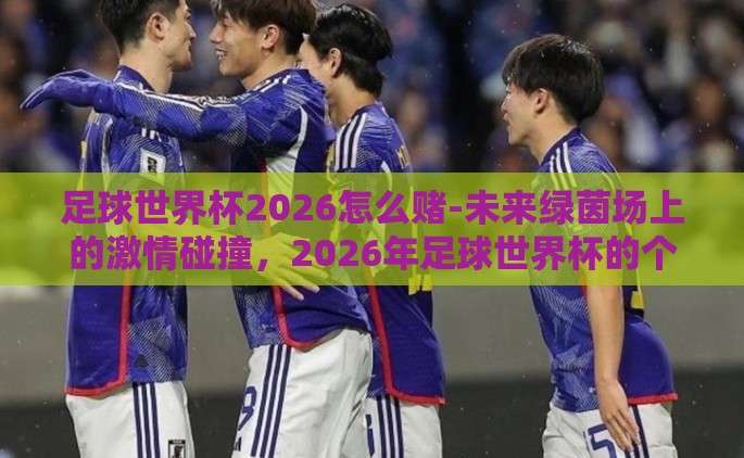 足球世界杯2026怎么赌-未来绿茵场上的激情碰撞，2026年足球世界杯的个性化押注策略