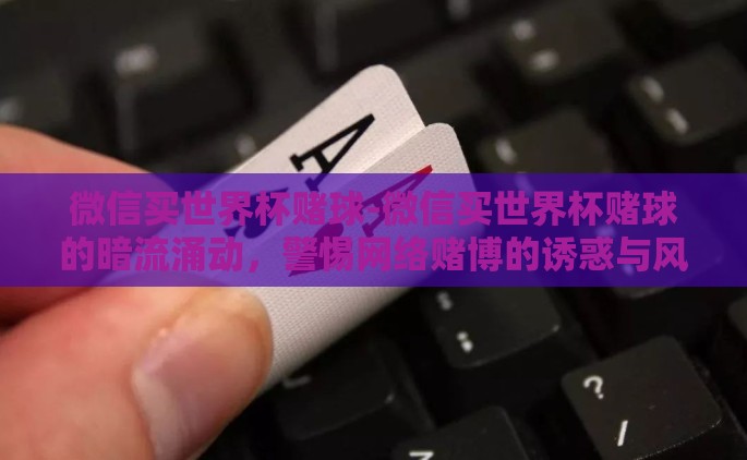 微信买世界杯赌球-微信买世界杯赌球的暗流涌动，警惕网络赌博的诱惑与风险