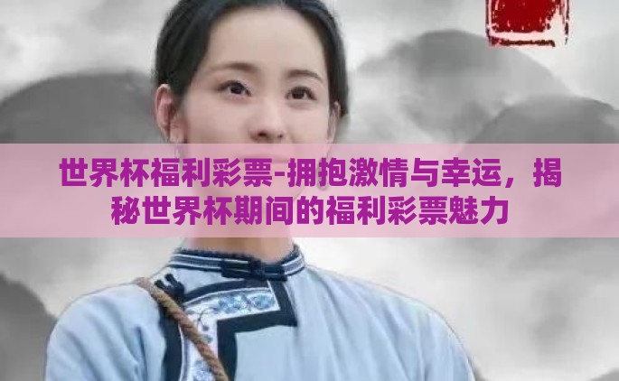 世界杯福利彩票-拥抱激情与幸运，揭秘世界杯期间的福利彩票魅力