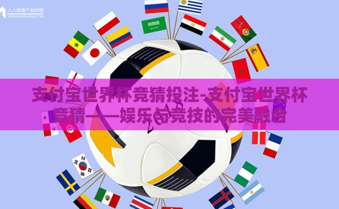 支付宝世界杯竞猜投注-支付宝世界杯竞猜——娱乐与竞技的完美融合