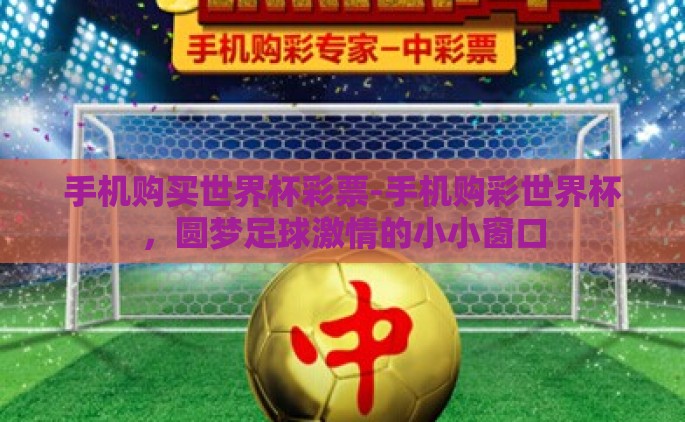 手机购买世界杯彩票-手机购彩世界杯，圆梦足球激情的小小窗口