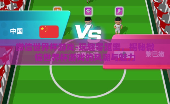 微信世界杯游戏-玩趣零距离，揭秘微信世界杯游戏的风潮与魅力