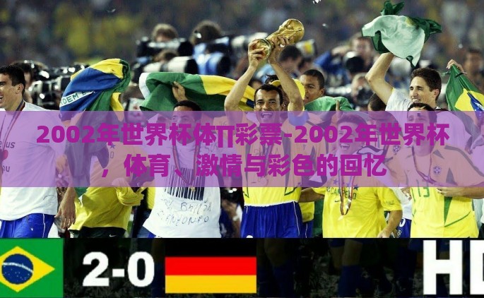 2002年世界杯体∏彩票-2002年世界杯，体育、激情与彩色的回忆