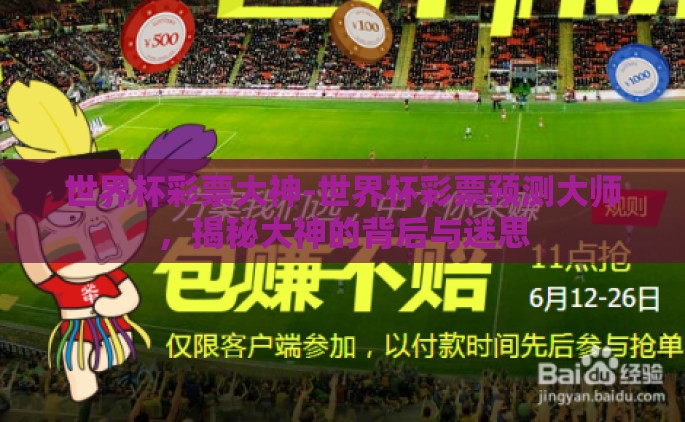 世界杯彩票大神-世界杯彩票预测大师，揭秘大神的背后与迷思