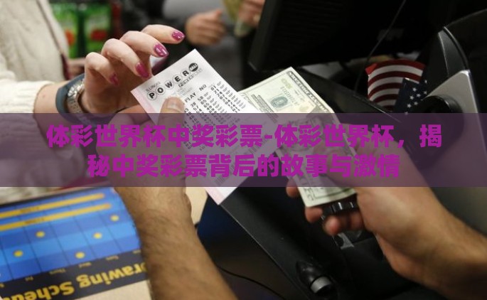体彩世界杯中奖彩票-体彩世界杯，揭秘中奖彩票背后的故事与激情