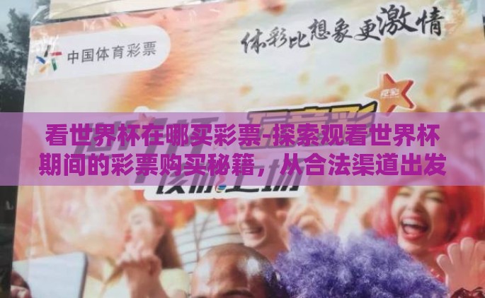 看世界杯在哪买彩票-探索观看世界杯期间的彩票购买秘籍，从合法渠道出发的乐趣探寻
