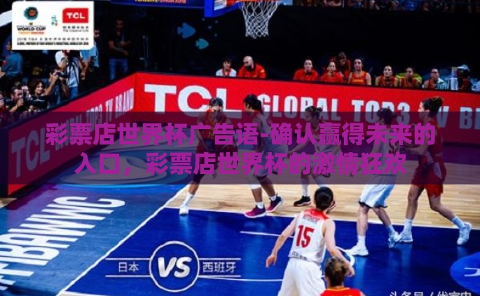 彩票店世界杯广告语-确认赢得未来的入口，彩票店世界杯的激情狂欢