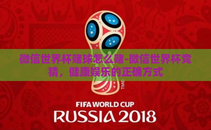 微信世界杯赌球怎么赌-微信世界杯竞猜，健康娱乐的正确方式