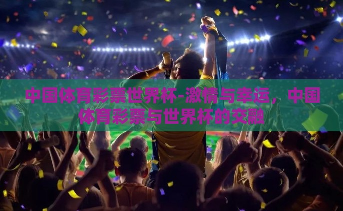 中国体育彩票世界杯-激情与幸运，中国体育彩票与世界杯的交融