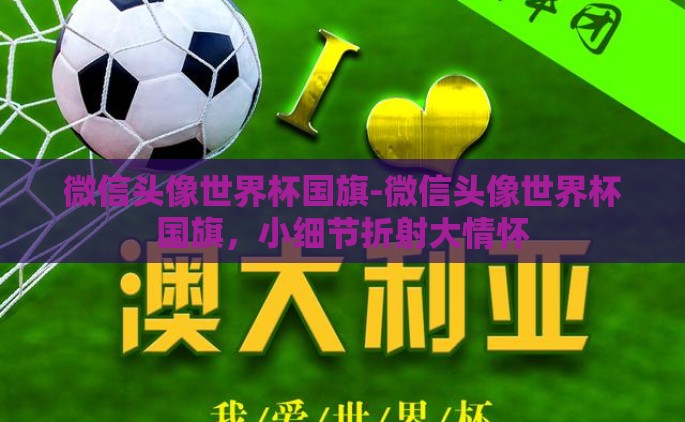 微信头像世界杯国旗-微信头像世界杯国旗，小细节折射大情怀