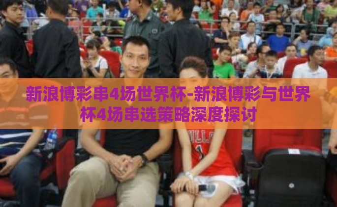 新浪博彩串4场世界杯-新浪博彩与世界杯4场串选策略深度探讨