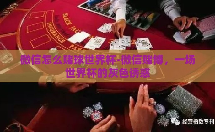 微信怎么赌球世界杯-微信赌博，一场世界杯的灰色诱惑