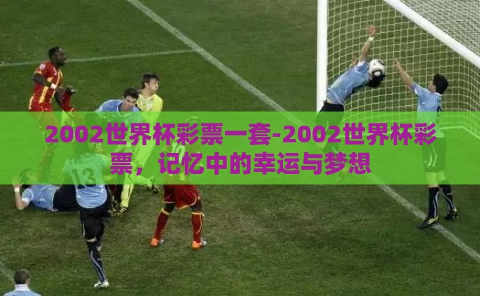2002世界杯彩票一套-2002世界杯彩票，记忆中的幸运与梦想