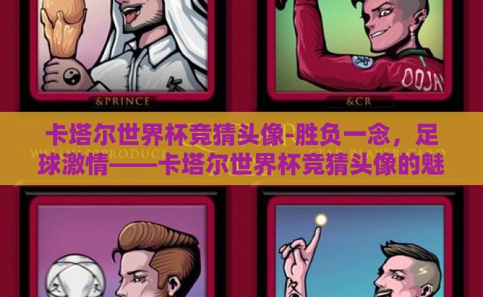 卡塔尔世界杯竞猜头像-胜负一念，足球激情——卡塔尔世界杯竞猜头像的魅力