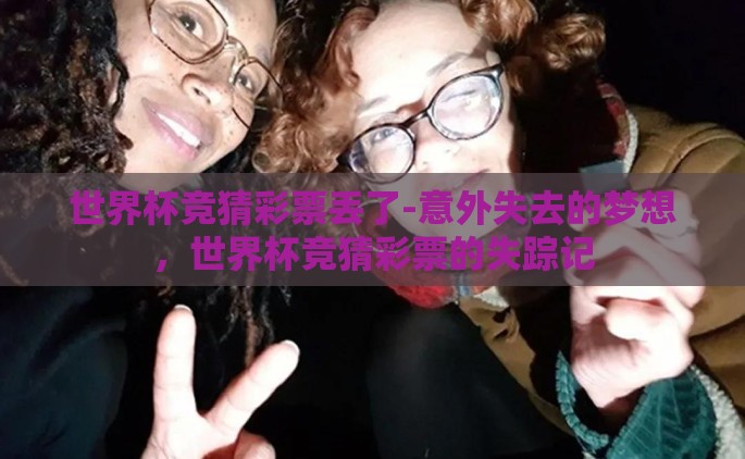 世界杯竞猜彩票丢了-意外失去的梦想，世界杯竞猜彩票的失踪记