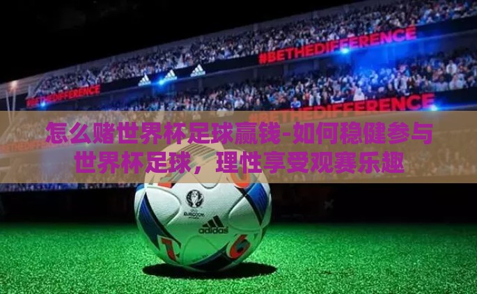 怎么赌世界杯足球赢钱-如何稳健参与世界杯足球，理性享受观赛乐趣