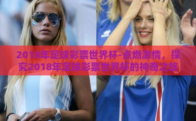 2018年足球彩票世界杯-点燃激情，探究2018年足球彩票世界杯的神奇之旅