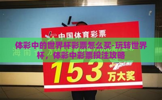 体彩中的世界杯彩票怎么买-玩转世界杯，体彩中彩票投注攻略