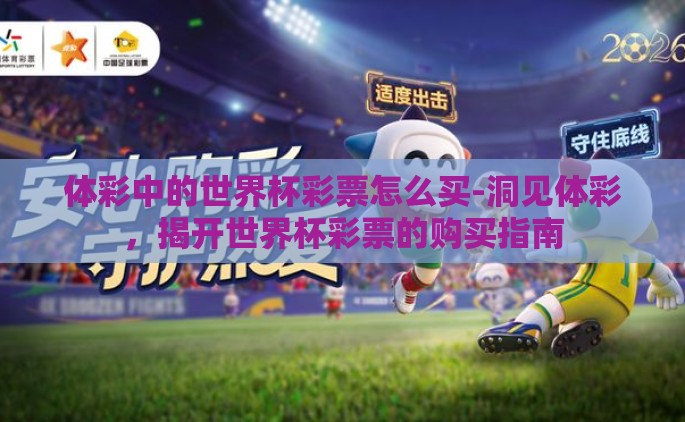 体彩中的世界杯彩票怎么买-洞见体彩，揭开世界杯彩票的购买指南