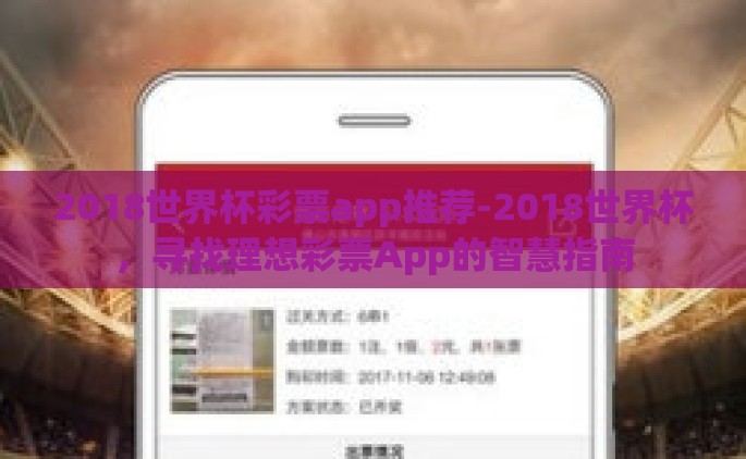 2018世界杯彩票app推荐-2018世界杯，寻找理想彩票App的智慧指南