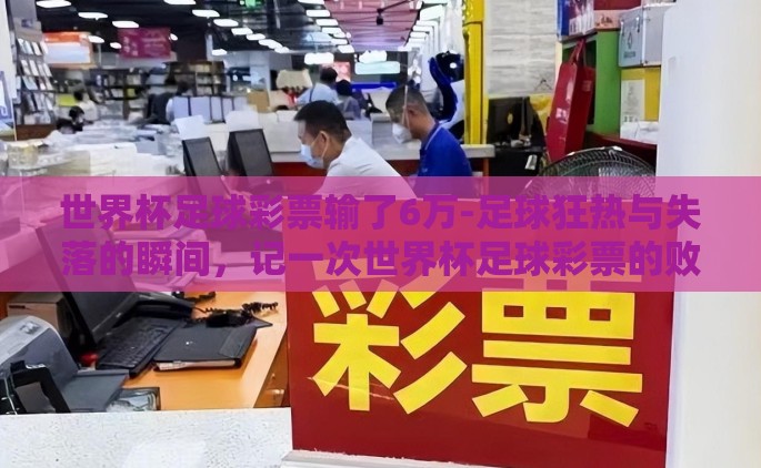 世界杯足球彩票输了6万-足球狂热与失落的瞬间，记一次世界杯足球彩票的败北