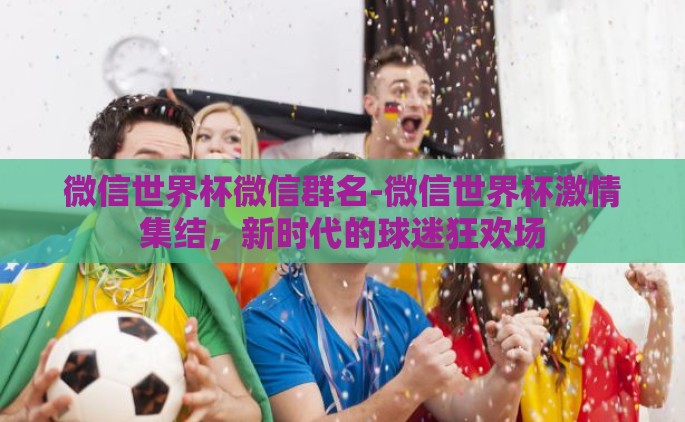 微信世界杯微信群名-微信世界杯激情集结，新时代的球迷狂欢场