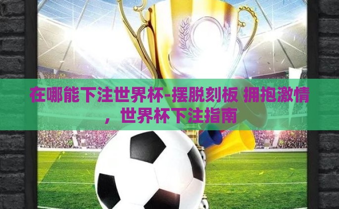 在哪能下注世界杯-摆脱刻板 拥抱激情，世界杯下注指南